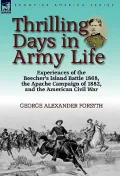 Thrilling Days in Army Life: Experiences of the Beecher's Island Battle 1868, the Apache Campaign of 1882, and the American Civil War