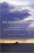 The Sea Kingdoms: The History of Celtic Britain and Ireland