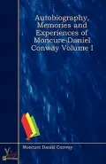 Autobiography, Memories and Experiences of Moncure Daniel Conway Volume I