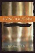 Living Yogacara: An Introduction to Consciousness-Only Buddhism