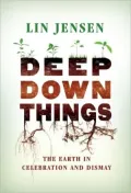 Deep Down Things: The Earth in Celebration and Dismay