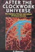 After the Clockwork Universe The Emerging Science and Culture of Integral Society