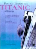Father Browne's Titanic Album : A Passenger's Photographs and Personal Memoir