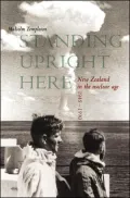 Standing Upright Here: New Zealand in the Nuclear Age 1945-1990