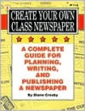 Create Your Own Class Newspaper!: A Complete Guide for Planning, Writing, and Publishing a Newspaper