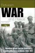 Between War and Peace: Woodrow Wilson and the American Expeditionary Force in Siberia, 1918-1921