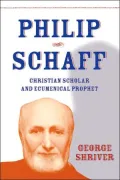 Philip Schaff: Christian Scholar and Ecumenical Prophet