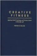 Creative Fitness: Applying Health Psychology and Exercise Science to Everyday Life