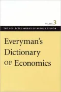 Everyman's Dictionary of Economics: The Collected Works of Arthur Seldon, Volume 3