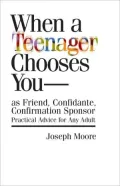 When a Teenager Chooses You - As Friend, Confidante, Confirmation Sponsor: Practical Advice for Any Adult