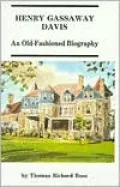 Henry Gassaway Davis - an Old Fashioned Biography