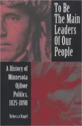 To Be the Main Leaders of Our People: A History of Minnesota Ojibwe Politics, 1825-1898