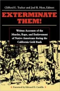 Exterminate Them: Written Accounts of the Murder, Rape and Enslavement of Native Americans During the California Gold Rush, 1848-1868