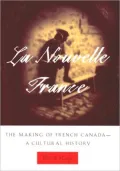 La Nouvelle France: The Making of French Canada-- A Cultural History