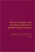 Rhetoric, Religion, and the Roots of Identity in British Colonial America: A Rhetorical History of the United States, Volume 1