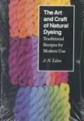 The Art and Craft of Natural Dyeing: Traditional Recipes for Modern Use