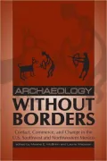 Archaeology without Borders: Contact, Commerce, and Change in the U. S. Southwest and Northwestern Mexico