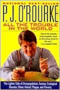 All the Trouble in the World: The Lighter Side of Overpopulation, Famine, Plague, Ecological Disaster, Ethnic Hatred, and Poverty