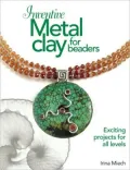 Inventive Metal Clay for Beaders: Exciting Projects for All Levels