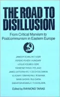 The Road to Disillusion : From Critical Marxism to Post-Communism in Eastern Europe