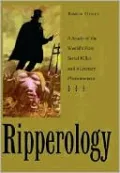 Ripperology: A Study of the World's First Serial Killer and a Literary Phenomenon
