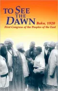 To See the Dawn : Baku, 1920 -- First Congress of the Peoples of the East