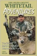 Greg Miller's Greatest Whitetail Adventures : The Stories Behind His Most Memorable Hunts