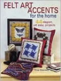 Felt Art Accents for the Home: 44 Elegant, yet Easy, Projects