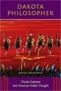 Dakota Philosopher: Charles Eastman and American Indian Thought