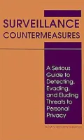 Surveillance Countermeasures: A Serious Guide To Detecting, Evading, And Eluding Threats To Personal Privacy