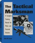 The Tactical Marksman : A Complete Training Manual for Police and Practical Shooters