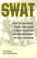 SWAT Battle Tactics: How To Organize, Train, And Equip A SWAT Team For Law Enforcement Or Self-Defense