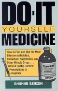 Do-It-Yourself Medicine: How To Find And Use The Most Effective Antibiotics, Painkillers, Anesthetics And Other Miracle Drugs . . . Without Costly Doctors' Prescriptions Or Hospitals