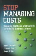 Stop Managing Costs Designing Healthcare Organizations Around Core Business Systems