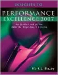Insights to Performance Excellence 2007: An Inside look at the 2007 Baldrige Award Criteria