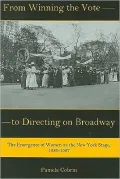 From Winning the Vote to Directing on Broadway: The Emergence of Women on the New York Stage, 1880-1927