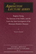 Brigham Young, the Quorum of the Twelve, and the Latter-Day Saint Investigation of the Mountain Meadows Massacre: Arrington Lecture No. Twelve