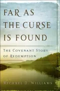Far as the Curse is Found: The Covenant Story of Redemption