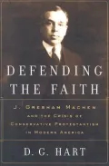 Defending the Faith: J. Gresham Machen and the Crisis of Conservative Protestantism in Modern America