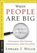 When People Are Big and God Is Small: Overcoming Peer Pressure, Codependency, and the Fear of Man