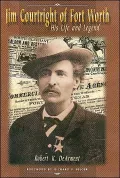 Jim Courtright of Fort Worth: His Life and Legend