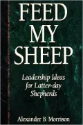 Feed My Sheep: Leadership Ideas for Latter-Day Shepherds