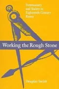 Working the Rough Stone: Freemasonry and Society in Eighteenth-Century Russia