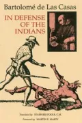 In Defense of the Indians: The Defense of the Most Reverend Lord, Don Fray Bartolome de Las Casas, of the Order of Preachers, Late Bishop of Chiapa, Against the Persecutors and Slanderes of the Peoples of the New World Discovered Across the Seas