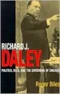 Richard J. Daley: Politics, Race, and the Governing of Chicago