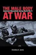 The Male Body at War: American Masculinity During World War II