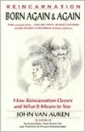 Born Again & Again: How Reincarnation Occurs and What It Means to You