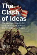 The Clash of Ideas: The Ideological Battles that Made the Modern World— And Will Shape the Future