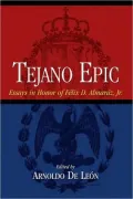 Tejano Epic: Essays in Honor of Felix D. Almaraz, Jr.