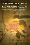 John Charles Beales's Rio Grande Colony: Letters by Eduard Ludecus, a German Colonist, to Friends in Germany in 1833-1834, Recounting His Journey, Trials, and Observations in Early Texas